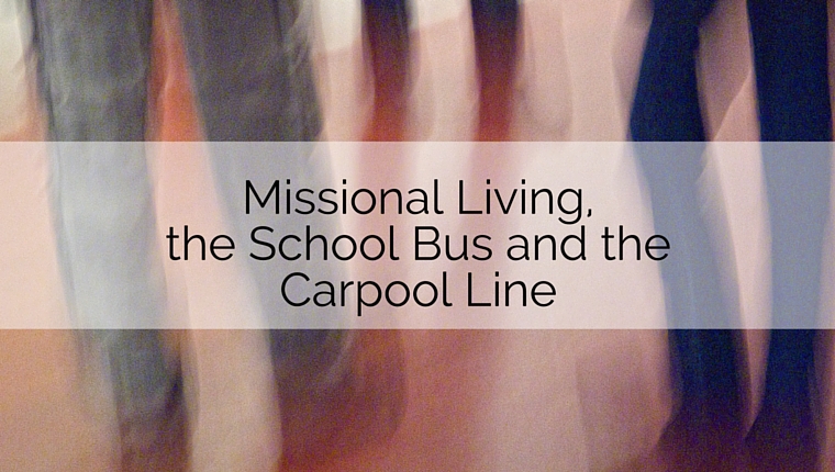 Missional Living, the School Bus and the Carpool Line