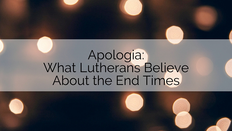 Apologia: What Lutherans Believe about the End Times